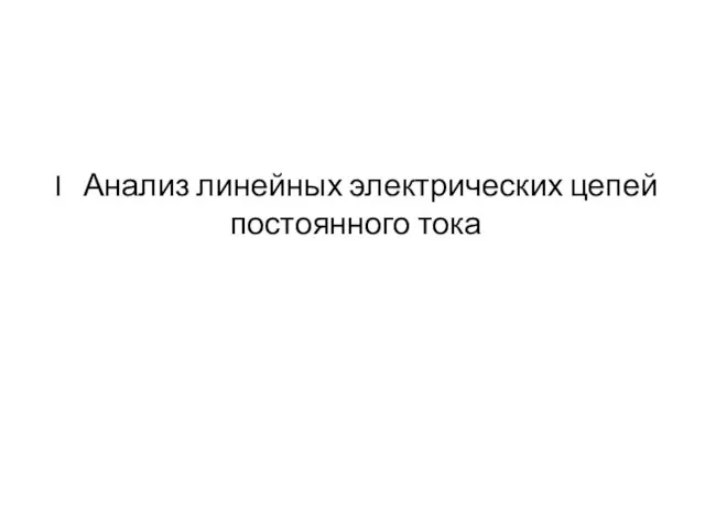 I Анализ линейных электрических цепей постоянного тока