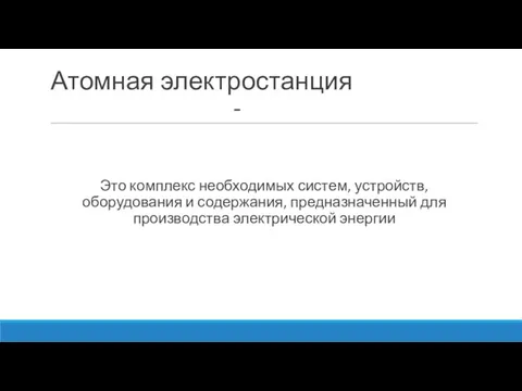 Атомная электростанция - Это комплекс необходимых систем, устройств, оборудования и содержания, предназначенный для производства электрической энергии