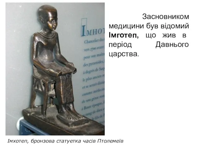 Засновником медицини був відомий Імготеп, що жив в період Давнього царства. Імхотеп, бронзова статуетка часів Птолемеїв