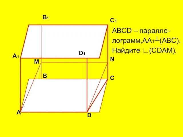 А А1 С С1 В1 D D1 B N M ABCD – паралле- лограмм,АА1┴(ABC). Найдите ∟(СDАМ).