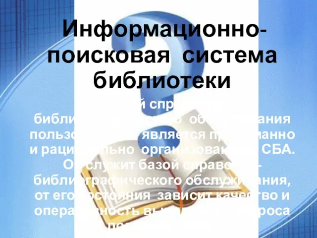 Информационно- поисковая система библиотеки Основой справочно-библиографического обслуживания пользователей является продуманно