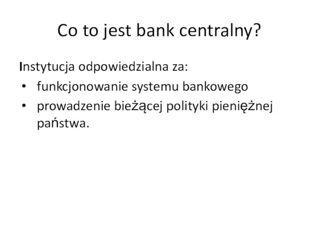 Co to jest bank centralny? Instytucja odpowiedzialna za: funkcjonowanie systemu bankowego prowadzenie bieżącej polityki pieniężnej państwa.