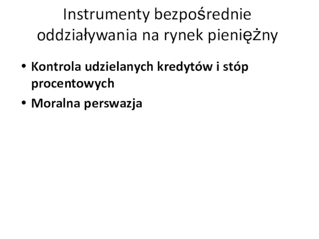 Instrumenty bezpośrednie oddziaływania na rynek pieniężny Kontrola udzielanych kredytów i stóp procentowych Moralna perswazja