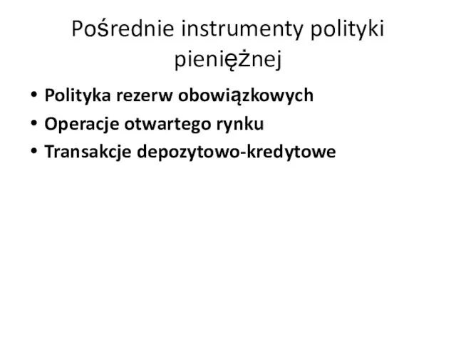 Pośrednie instrumenty polityki pieniężnej Polityka rezerw obowiązkowych Operacje otwartego rynku Transakcje depozytowo-kredytowe