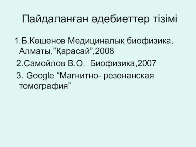 Пайдаланған әдебиеттер тізімі 1.Б.Көшенов Медициналық биофизика.Алматы,”Қарасай”,2008 2.Самойлов В.О. Биофизика,2007 3. Google “Магнитно- резонанская томография”