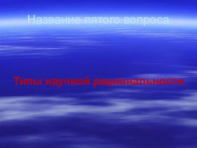 Название пятого вопроса Типы научной рациональности