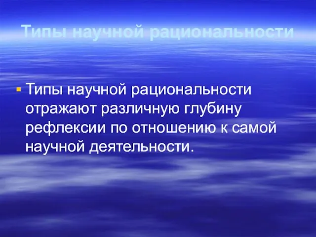 Типы научной рациональности Типы научной рациональности отражают различную глубину рефлексии по отношению к самой научной деятельности.