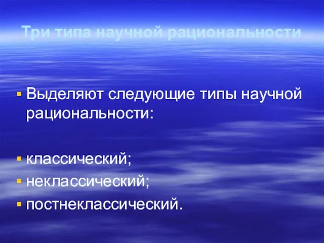 Три типа научной рациональности Выделяют следующие типы научной рациональности: классический; неклассический; постнеклассический.