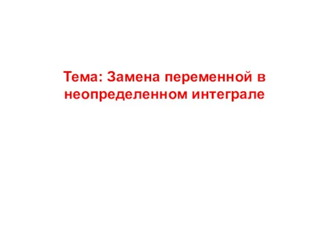 Тема: Замена переменной в неопределенном интеграле