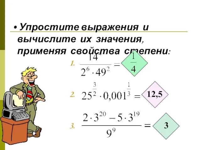 Упростите выражения и вычислите их значения, применяя свойства степени: 1. 2. 12,5 3. 3