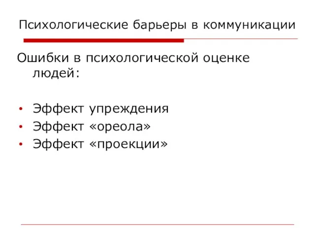 Ошибки в психологической оценке людей: Эффект упреждения Эффект «ореола» Эффект «проекции» Психологические барьеры в коммуникации