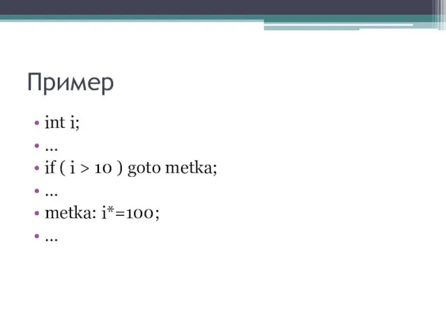Пример int i; … if ( i > 10 ) goto metka; … metka: i*=100; …