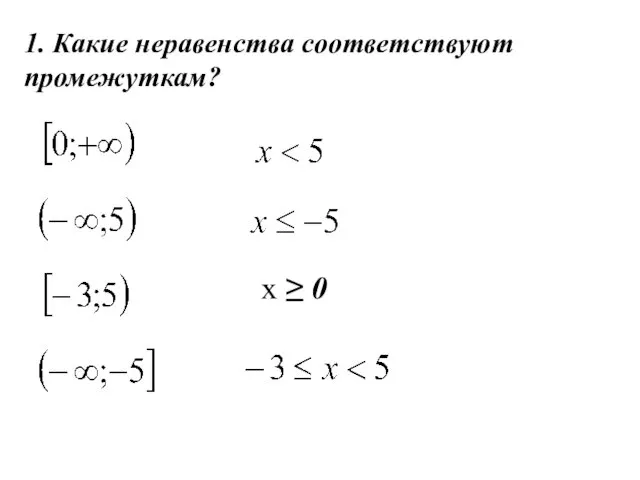 1. Какие неравенства соответствуют промежуткам? х ≥ 0