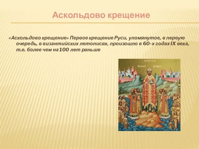 Аскольдово крещение «Аскольдово крещение» Первое крещение Руси, упомянутое, в первую очередь, в византийских