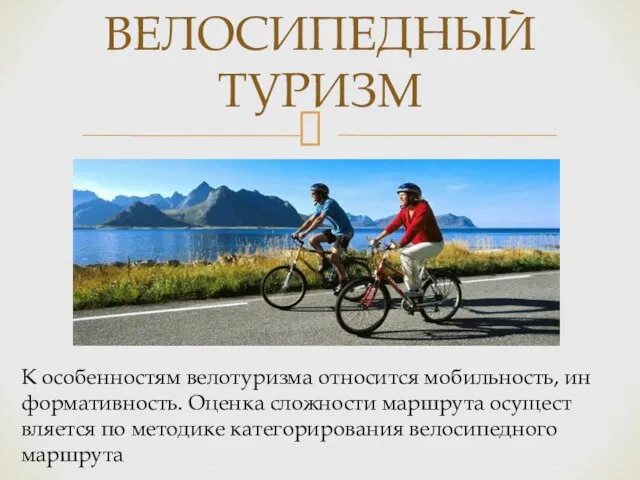 ВЕЛОСИПЕДНЫЙ ТУРИЗМ К особенностям велотуризма относится мобильность, ин­формативность. Оценка сложности маршрута осущест­вляется по