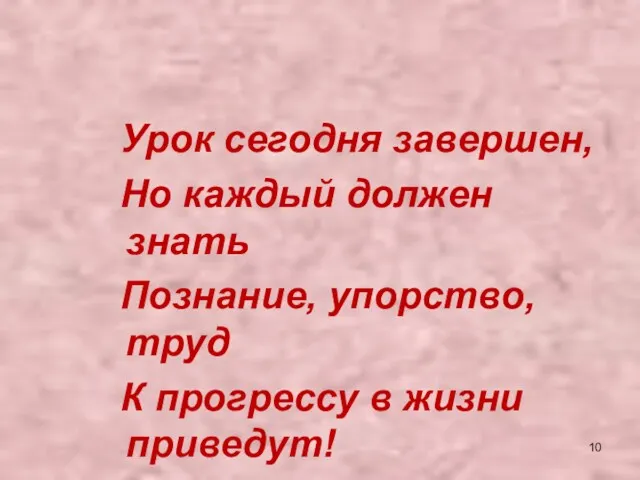 Урок сегодня завершен, Но каждый должен знать Познание, упорство, труд К прогрессу в жизни приведут!