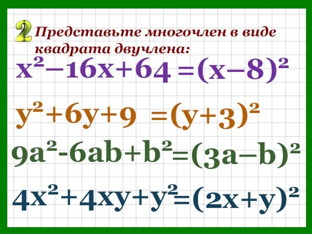 Представьте многочлен в виде квадрата двучлена: =(х–8)2 х2–16х+64 =(у+3)2 у2+6у+9 =(3а–b)2 9а2-6аb+b2 =(2х+у)2 4х2+4ху+у2