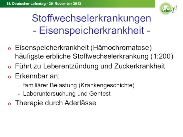 Stoffwechselerkrankungen - Eisenspeicherkrankheit - Eisenspeicherkrankheit (Hämochromatose) häufigste erbliche Stoffwechselerkrankung (1:200) Führt zu Leberentzündung