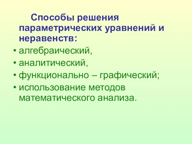 Способы решения параметрических уравнений и неравенств׃ алгебраический, аналитический, функционально – графический; использование методов математического анализа.