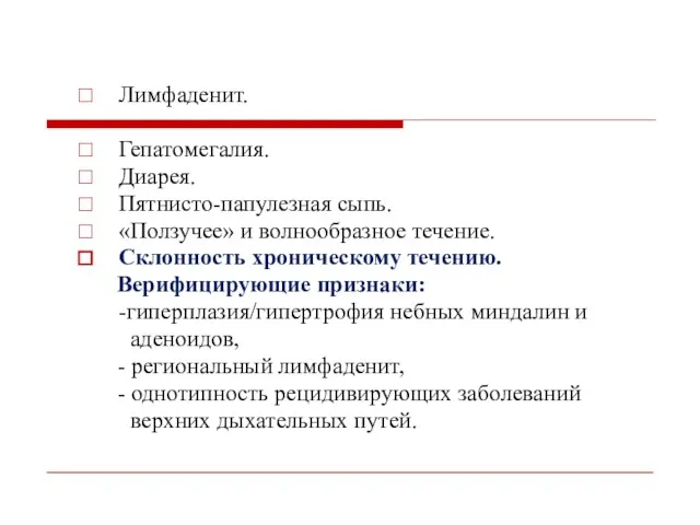 Лимфаденит. Гепатомегалия. Диарея. Пятнисто-папулезная сыпь. «Ползучее» и волнообразное течение. Склонность