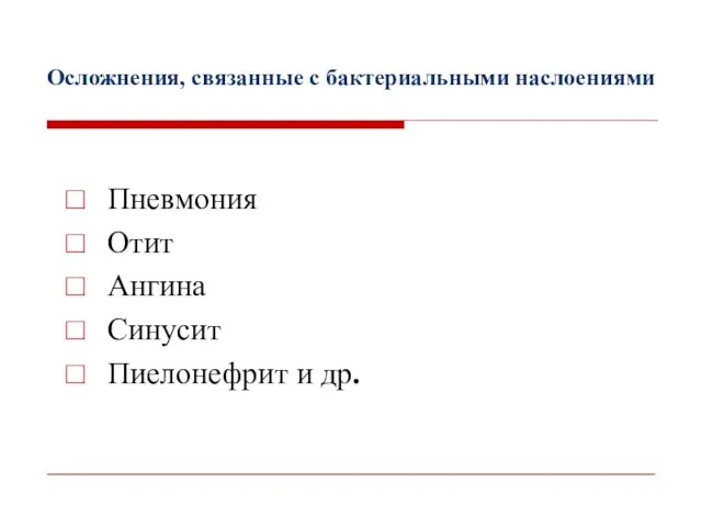 Осложнения, связанные с бактериальными наслоениями Пневмония Отит Ангина Синусит Пиелонефрит и др.