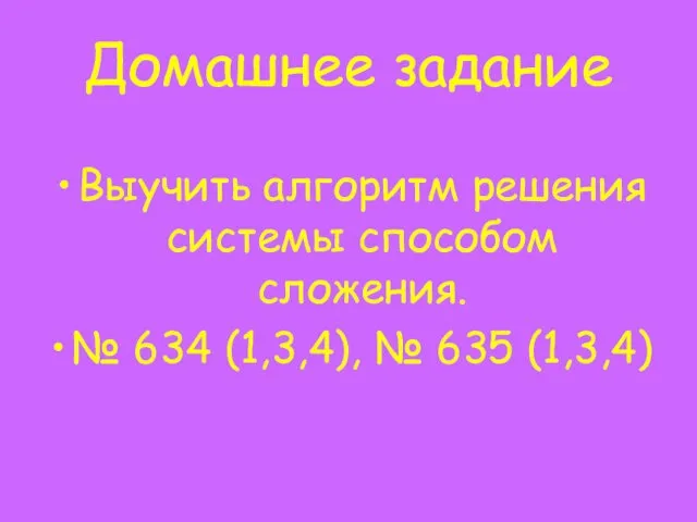 Домашнее задание Выучить алгоритм решения системы способом сложения. № 634 (1,3,4), № 635 (1,3,4)