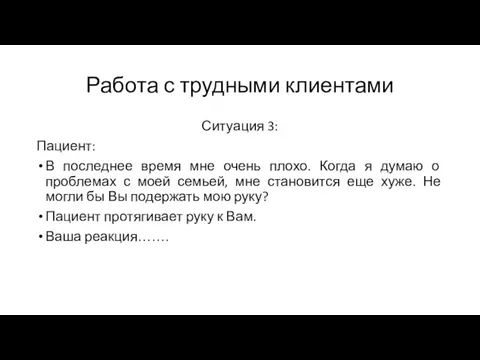 Работа с трудными клиентами Ситуация 3: Пациент: В последнее время