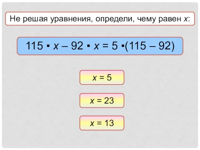 Не решая уравнения, определи, чему равен х: х = 23