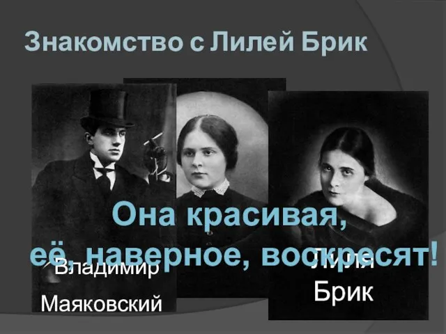 Знакомство с Лилей Брик Эльза Каган Владимир Маяковский Лиля Брик Она красивая, её, наверное, воскресят!