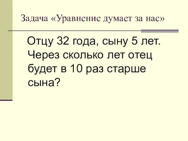 Задача «Уравнение думает за нас» Отцу 32 года, сыну 5