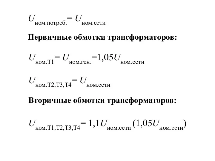 Uном.потреб.= Uном.сети Первичные обмотки трансформаторов: Uном.Т1= Uном.ген.=1,05Uном.сети Uном.Т2,Т3,Т4= Uном.сети Вторичные обмотки трансформаторов: Uном.Т1,Т2,Т3,Т4= 1,1Uном.сети (1,05Uном.сети)