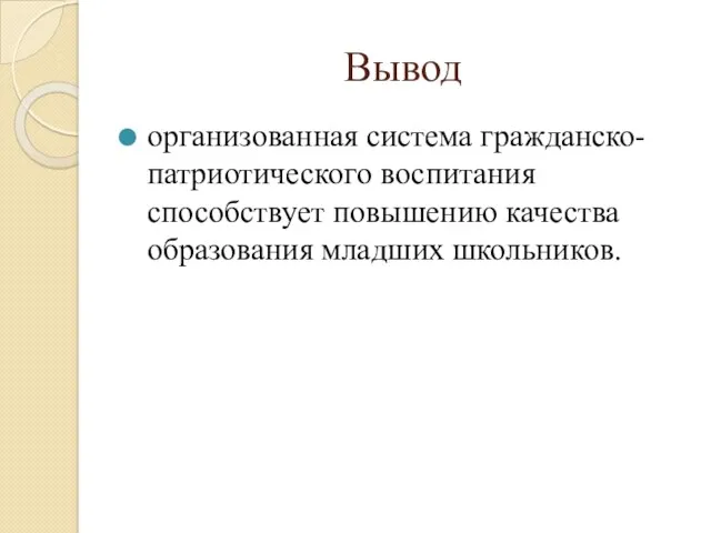 Вывод организованная система гражданско-патриотического воспитания способствует повышению качества образования младших школьников.