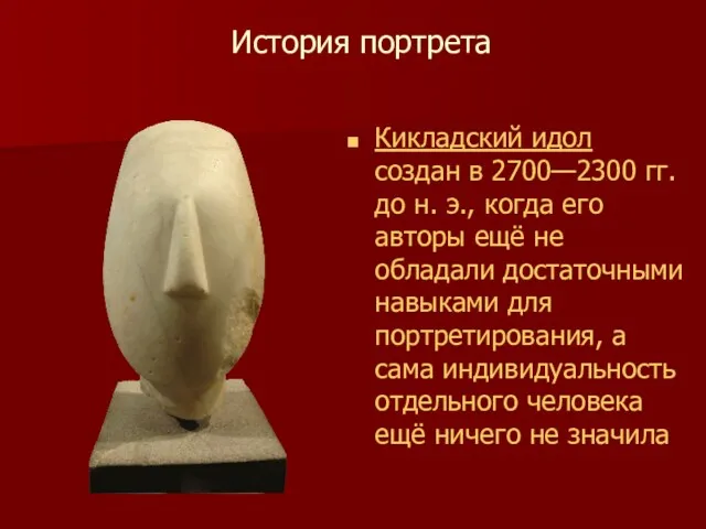 История портрета Кикладский идол создан в 2700—2300 гг. до н. э., когда его