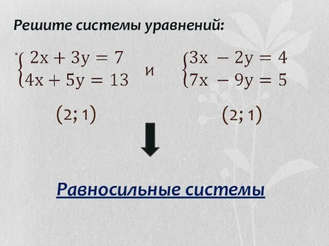 Решите системы уравнений: (2; 1) (2; 1) Равносильные системы