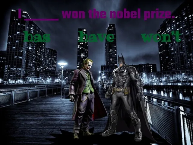 I _____ won the nobel prize. have has won’t