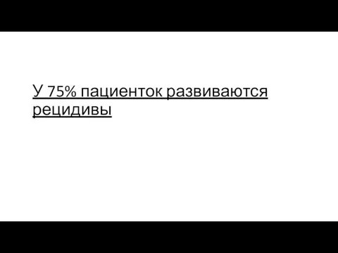 У 75% пациенток развиваются рецидивы