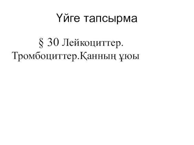 Үйге тапсырма § 30 Лейкоциттер. Тромбоциттер.Қанның ұюы