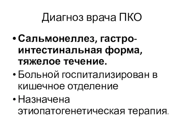 Диагноз врача ПКО Сальмонеллез, гастро-интестинальная форма, тяжелое течение. Больной госпитализирован в кишечное отделение Назначена этиопатогенетическая терапия.