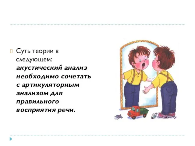 Суть теории в следующем: акустический анализ необходимо сочетать с артикуляторным анализом для правильного восприятия речи.