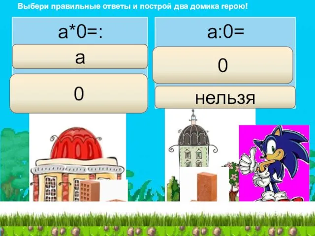 a:0= 0 нельзя Выбери правильные ответы и построй два домика герою! a*0=: a 0