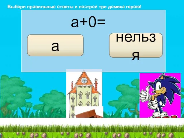 a+0= a нельзя Выбери правильные ответы и построй три домика герою!