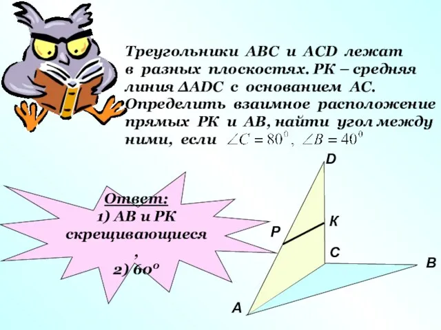 Треугольники АВС и АСD лежат в разных плоскостях. РК –