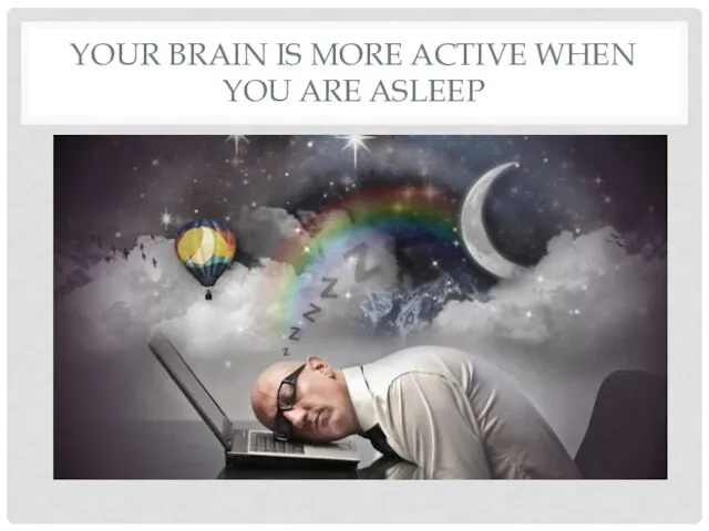 YOUR BRAIN IS MORE ACTIVE WHEN YOU ARE ASLEEP