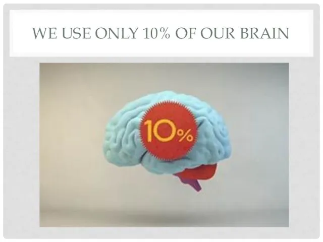 WE USE ONLY 10% OF OUR BRAIN