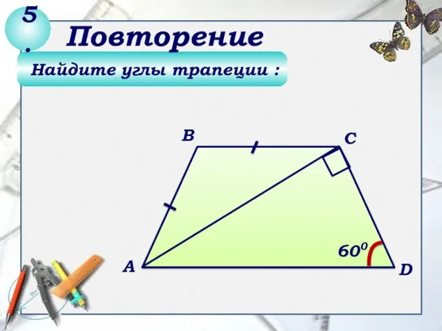 Найдите углы трапеции : 5. Повторение В А С D 600