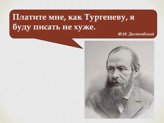 Платите мне, как Тургеневу, я буду писать не хуже. Ф.М. Достоевский