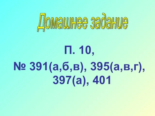 П. 10, № 391(а,б,в), 395(а,в,г), 397(а), 401 Домашнее задание