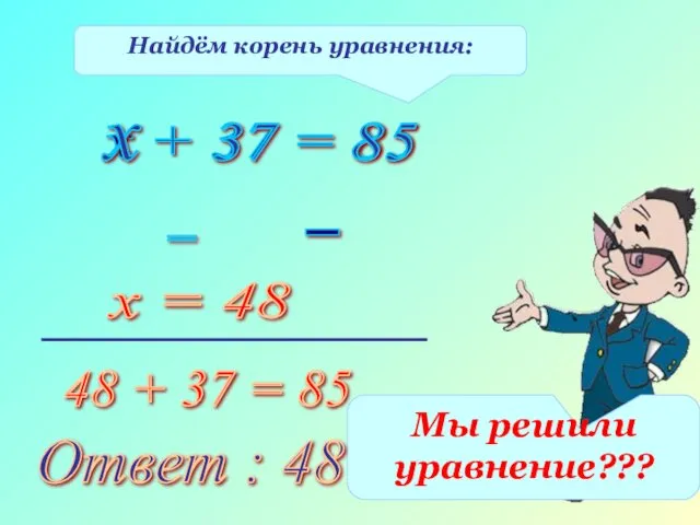 Найдём корень уравнения: х + 37 = 85 х 37