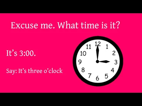 Excuse me. What time is it? It’s 3:00. Say: It’s three o’clock