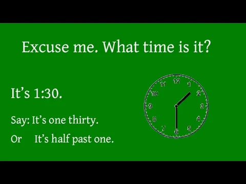 Excuse me. What time is it? It’s 1:30. Say: It’s